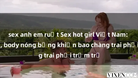 sex anh em ruột Sex hot girl Việt Nam: Mặt xinh, body nóng bỏng khiến bao chàng trai phải trầm trồ
